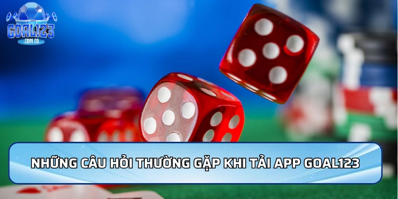 Tải App Goal123 Dễ Dàng, Chơi Mượt Trên Mọi Thiết Bị 5 Những câu hỏi thường gặp khi tải App Goal123