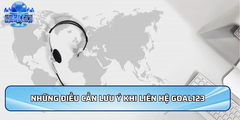 Liên Hệ Goal123 - Hỗ Trợ Nhanh Chóng Và Hiệu Quả 24/7 5 Những điều cần lưu ý khi liên hệ Goal123
